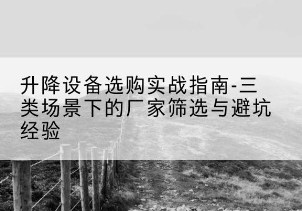 天峨移动式升降机厂家推荐-升降设备选购实战指南-三类场景下的厂家筛选与避坑经验