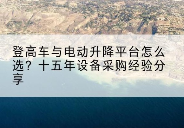 天峨登高车厂家厂家-登高车与电动升降平台怎么选？十五年设备采购经验分享
