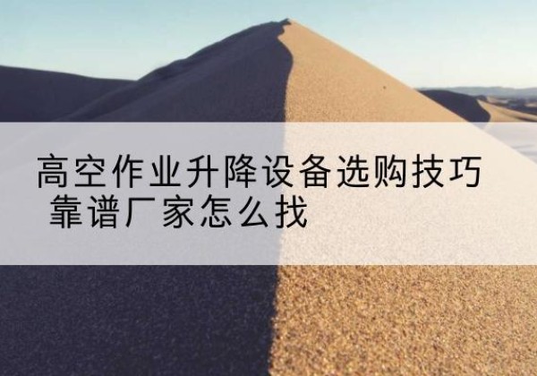 天峨电动升降平台厂家推荐-高空作业升降设备选购技巧 靠谱厂家怎么找