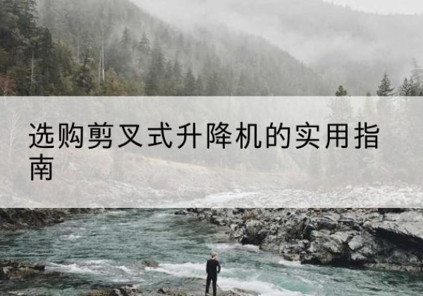 天峨剪叉式升降机怎么选-选购剪叉式升降机的实用指南