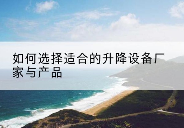 天峨电动升降平台厂家-如何选择适合的升降设备厂家与产品
