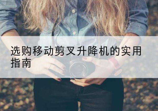 天峨移动剪叉升降机怎么选-选购移动剪叉升降机的实用指南